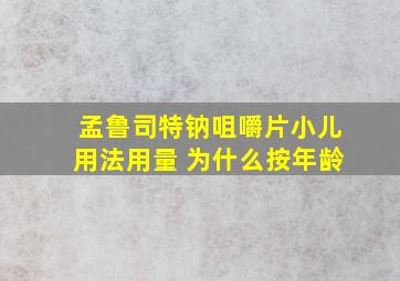 孟鲁司特钠咀嚼片小儿用法用量 为什么按年龄